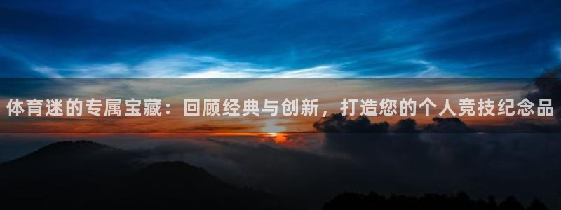 24体育打开怎么没有：体育迷的专属宝藏：回顾经典与创新，打造您的个人竞技纪念品