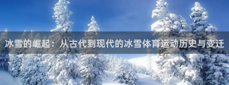24体育cba赛事直播：冰雪的崛起：从古代到现代的冰雪体育运动历史与变迁